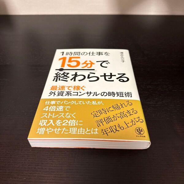 1時間の仕事を15分で終わらせる 最速で稼ぐ外資系コンサルの時短術 清水久三子/著
