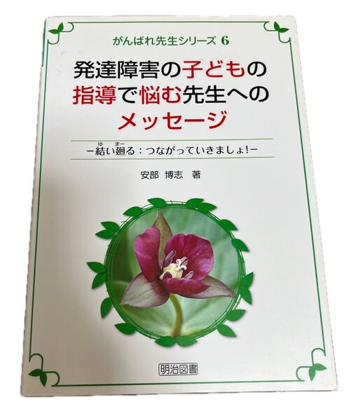 発達障害の子どもの指導で悩む先生へのメッセージ 結い廻る:つながっていきましょ! (がんばれ先生シリーズ 6) 安部博志/著
