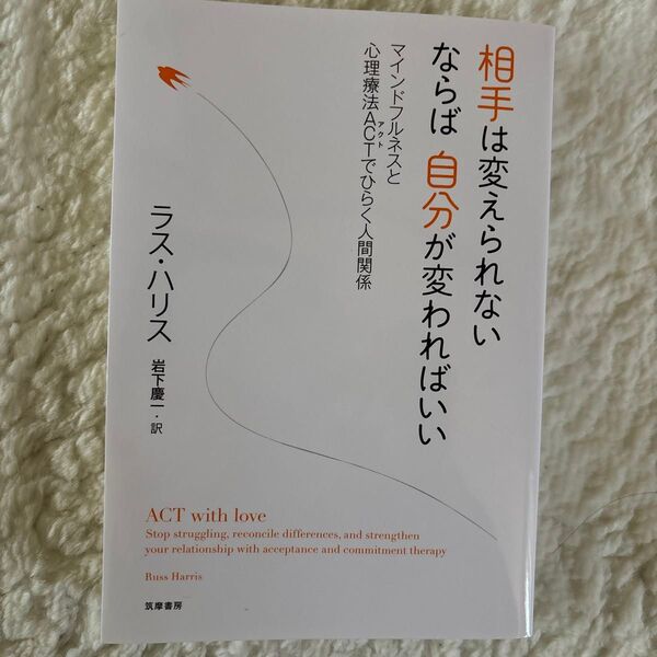 相手は変えられないならば自分が変わればいい マインドフルネスと心理療法ACTでひらく人間関係 ラス・ハリス/著 岩下慶一/訳