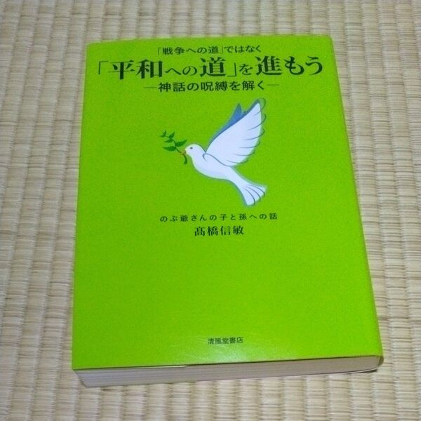 「戦争への道」ではなく「平和への道」を進もう 神話の呪縛を解く のぶ爺さんの子と孫への話 高橋信敏/著