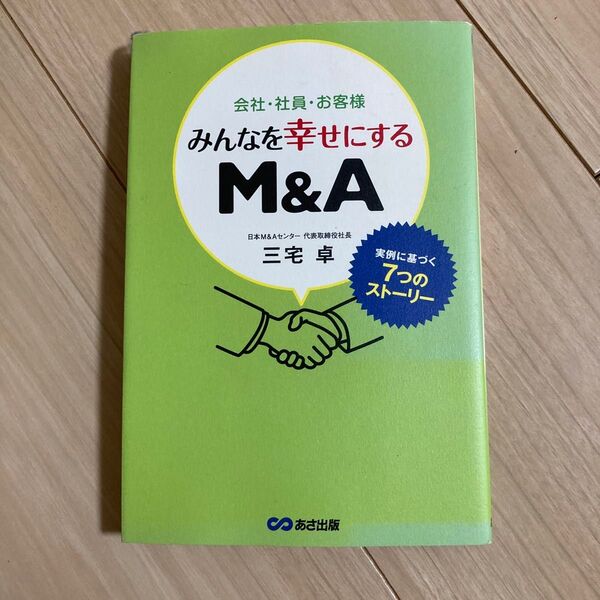 会社・社員・お客様みんなを幸せにするM&A 実例に基づく7つのストーリー 三宅卓/著