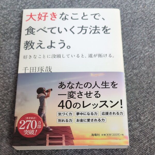 大好きなことで、食べていく方法を教えよう。 好きなことに没頭していると、道が拓ける。 千田琢哉/著