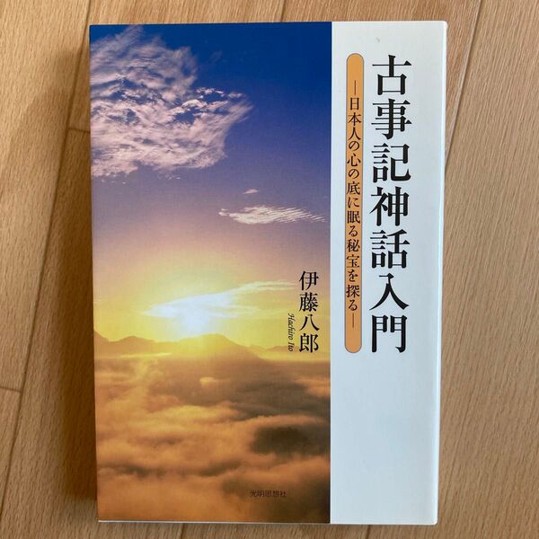 古事記神話入門 日本人の心の底に眠る秘宝を探る 伊藤八郎/著