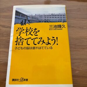 学校を捨ててみよう! 子どもの脳は疲れはてている (講談社+α新書) 三池輝久/〔著〕