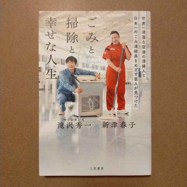 世界一清潔な空港の清掃人と日本一のごみ清掃員をめざす芸人が見つけた「ごみと掃除と幸せな人生」 新津春子/著 滝沢秀一/著