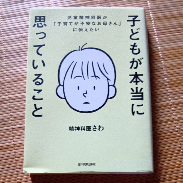 子どもが本当に思っていること 児童精神科医が「子育てが不安なお母さん」に伝えたい 精神科医さわ/著