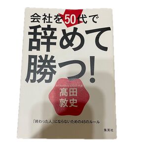 会社を50代で辞めて勝つ! 「終わった人」にならないための45のルール 高田敦史/著