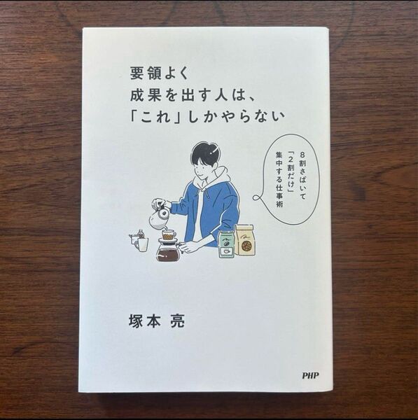 要領よく成果を出す人は、「これ」しかやらない 8割さばいて「2割だけ」集中する仕事術 塚本亮/著