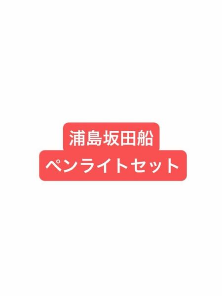 浦島坂田船 ペンライト 春ツアー 夏ツアー ハロパ しまさかBD XYZ そまうさ 等 セット