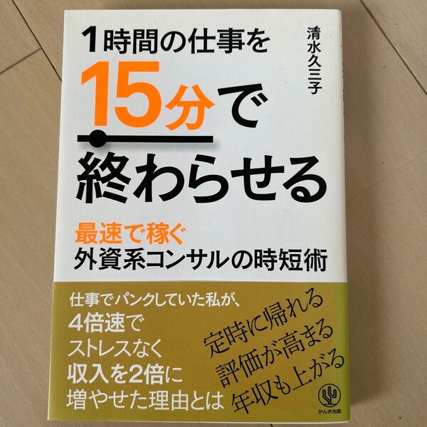 1時間の仕事を15分で終わらせる 最速で稼ぐ外資系コンサルの時短術 清水久三子/著