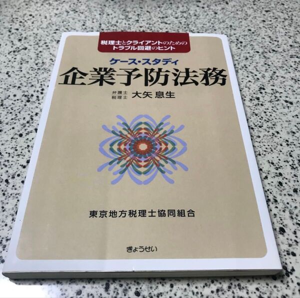 ケース・スタディ企業予防法務 税理士とクライアントのためのトラブル回避のヒント 東京地方税理士共同組合 実務Q&A 質疑応答集