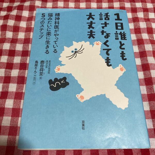 1日誰とも話さなくても大丈夫 精神科医がやっている猫みたいに楽に生きる5つのステップ 鹿目将至/著 鳥居りんこ/取材・文