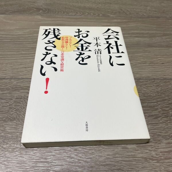 会社にお金を残さない! 「ノルマなし!管理職なし!給料全公開!」の非常識な経営術 平本清/著