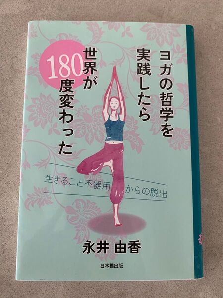 ヨガの哲学を実践したら世界が180度変わった 生きること不器用からの脱出 永井由香/著