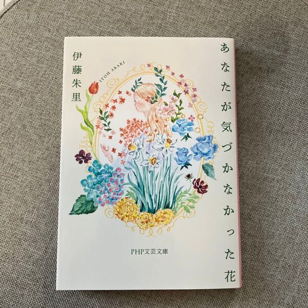 あなたが気づかなかった花 (PHP文芸文庫 い15-1) 伊藤朱里/著