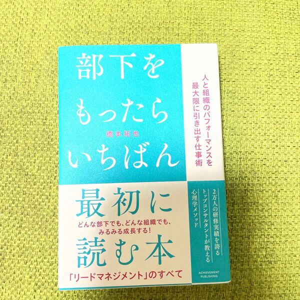 部下をもったらいちばん最初に読む本 人と組織のパフォーマンスを最大限に引き出す仕事術 橋本拓也/著