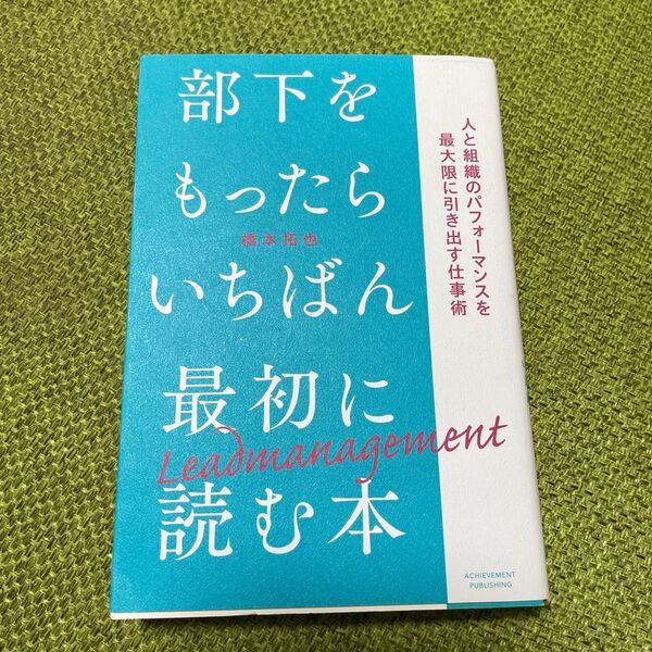 部下をもったらいちばん最初に読む本 人と組織のパフォーマンスを最大限に引き出す仕事術 橋本拓也/著
