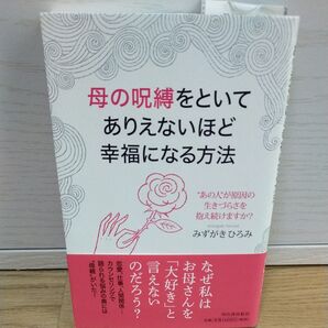 母の呪縛をといてありえないほど幸福になる方法 “あの人”が原因の生きづらさを抱え続けますか? みずがきひろみ/著