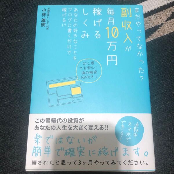 まだやってなかった?副収入が毎月10万円稼げるしくみ あなたの好きなことをブログに書くだけで稼げる!? 小林雄樹/著