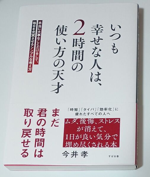 いつも幸せな人は、2時間の使い方の天才 本当に大事なことだけをして、毎日を充実させるシンプルな考え方 今井孝/著