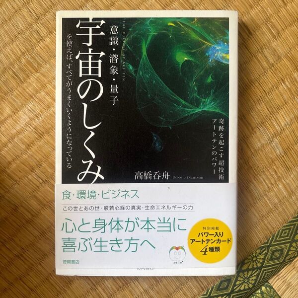 宇宙のしくみを使えば、すべてがうまくいくようになっている 意識・潜象・量子 奇跡を起こす超技術アートテンのパワー 高橋呑舟/著