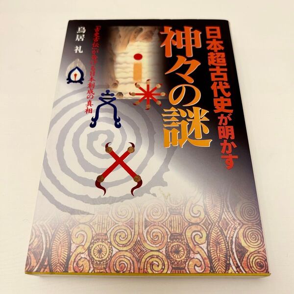 日本超古代史が明かす神々の謎 「古史古伝」が告げる日本創成の真相 鳥居礼/著