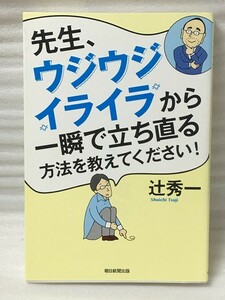 先生、ウジウジ・イライラから一瞬で立ち直る方法を教えてください！ 辻　秀一 