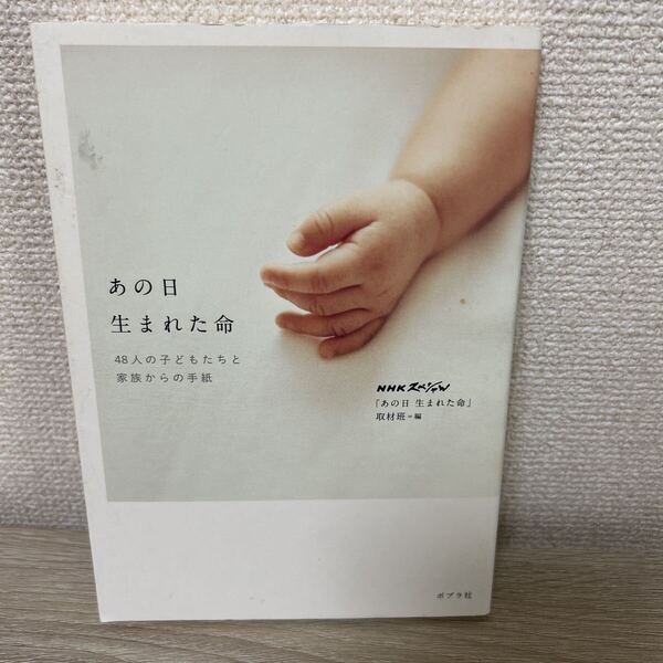 あの日生まれた命 48人の子どもたちと家族からの手紙 NHKスペシャル「あの日生まれた命」取材班/編