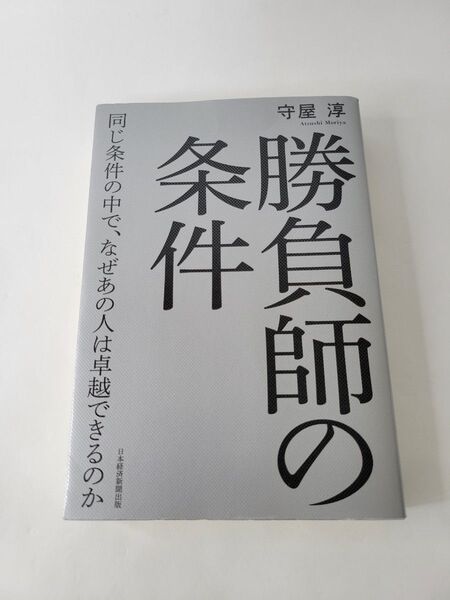 勝負師の条件 同じ条件の中で、なぜあの人は卓越できるのか 守屋淳/著
