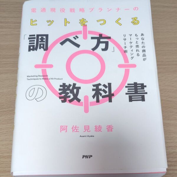 電通現役戦略プランナーのヒットをつくる「調べ方」の教科書 あなたの商品がもっと売れるマーケティングリサーチ術 阿佐見綾香/著