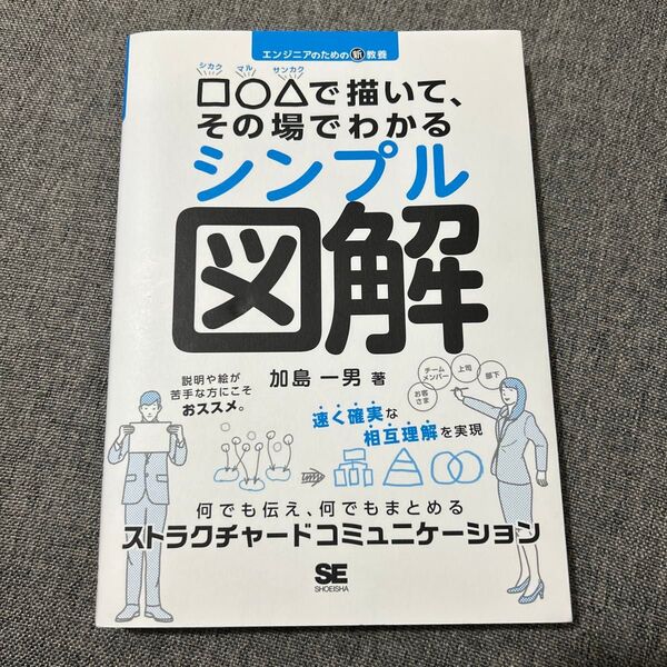 □○△で描いて、その場でわかるシンプル図解 エンジニアのための新教養 何でも伝え、何でもまとめるストラクチャード加島一男/著