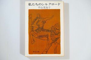 699999他シルクロード 「私たちのシルクロード (中公文庫)」平山美知子　中央公論新社 世界史 文庫 103538