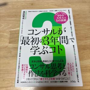 コンサルが「最初の3年間」で学ぶコト 知らないと一生後悔する99のスキルと5の挑戦 コンサル思考と作法を科学する 高松智史/著