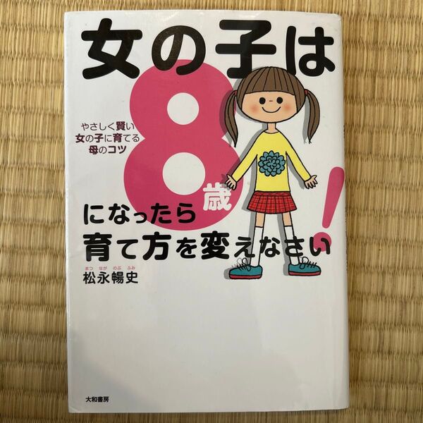女の子は8歳になったら育て方を変えなさい! やさしく賢い女の子に育てる母のコツ 松永暢史/著