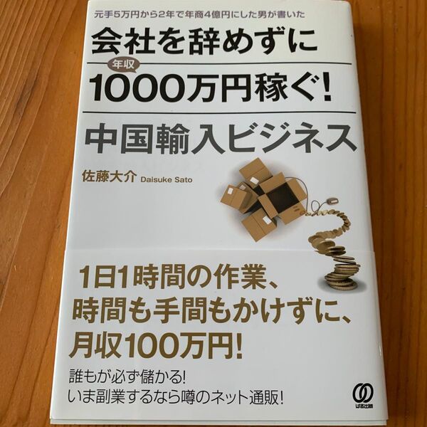 会社を辞めずに年収1000万円稼ぐ!中国輸入ビジネス 元手5万円から2年で年商4億円にした男が書いた 佐藤大介/著