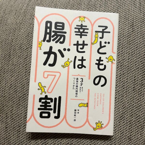 子どもの幸せは腸が7割 3才までで決まる!最強の腸内環境のつくりかた 藤田紘一郎/監修