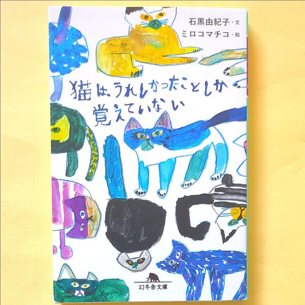 猫は、うれしかったことしか覚えていない (幻冬舎文庫 い-66-1) 石黒由紀子/文 ミロコマチコ/絵