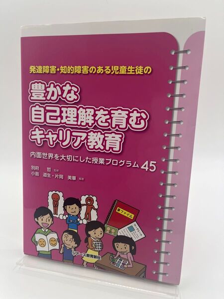 発達障害・知的障害のある児童生徒の豊かな自己理解を育むキャリア教育 内面世界を大切にした授業プログラム45