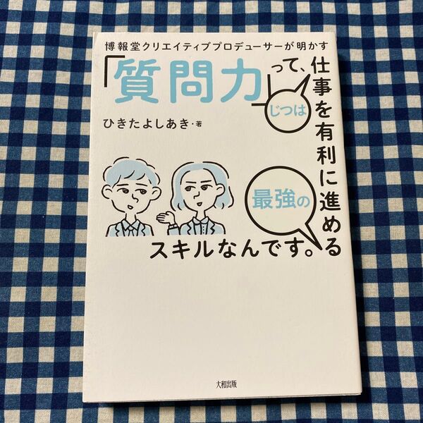 博報堂クリエイティブプロデューサーが明かす「質問力」って、じつは仕事を有利に進める最強のスキルなんです。 ひきたよしあき/著