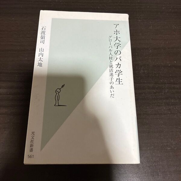 アホ大学のバカ学生 グローバル人材と就活迷子のあいだ (光文社新書 561) 石渡嶺司/著 山内太地/著