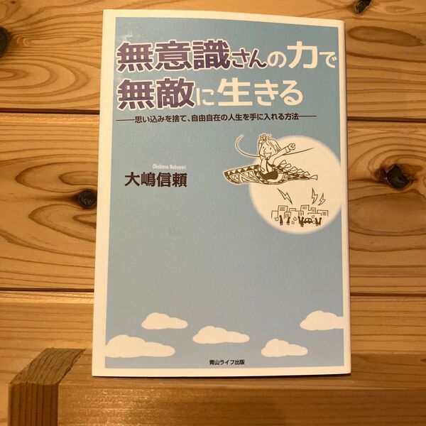 無意識さんの力で無敵に生きる 思い込みを捨て、自由自在の人生を手に入れる方法 大嶋信頼/著