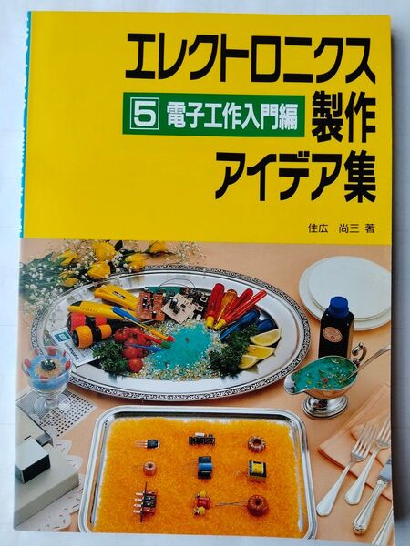 エレクトロニクス製作アイデア集 5 電子工作入門編 住広 尚三 (著)