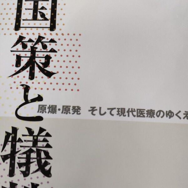 国策と犠牲 原爆・原発そして現代医療のゆくえ 山口研一郎/編著