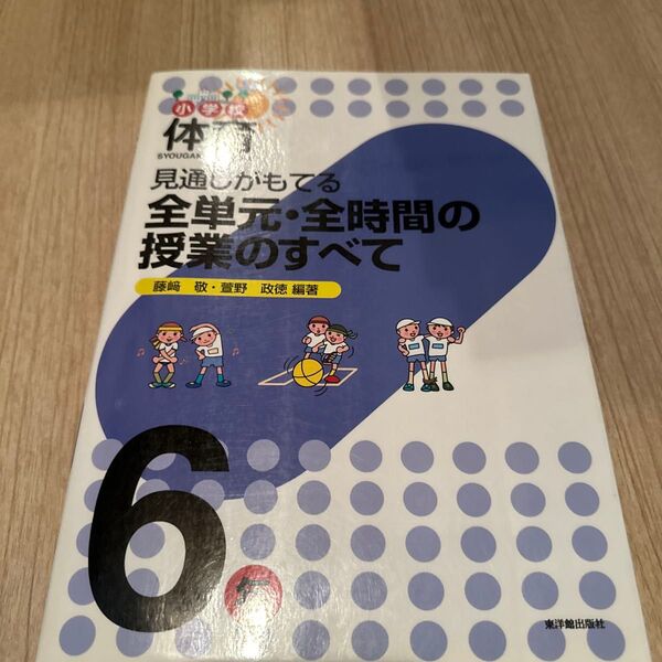 小学校体育見通しがもてる全単元・全時間の授業のすべて 6年 (見通しがもてる) 藤崎敬/編著 萱野政徳/編著