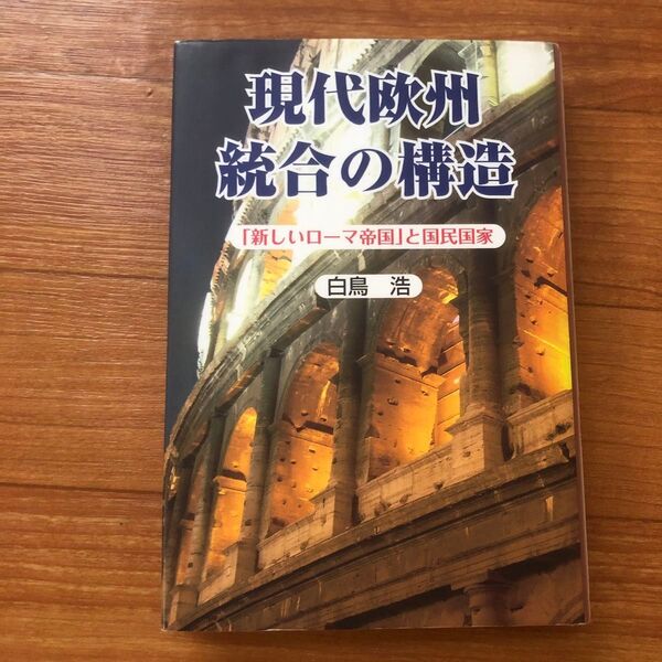 現代欧州統合の構造 「新しいローマ帝国」と国民国家 白鳥浩/著