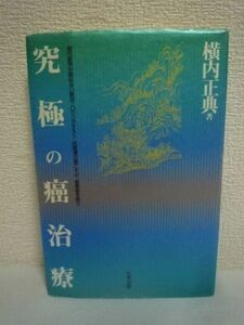 究極の癌治療 現代医学が認めない気功・Oリングテスト・抗癌漢方薬こそが、癌患者を救う ★ 横内正典 ◆ 究極の治療法を提唱する衝撃の書