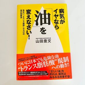病気がイヤなら「油」を変えなさい!:危ない"トランス脂肪"だらけの食の改善法 山田豊文/著