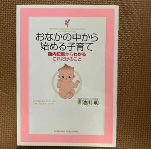 おなかの中から始める子育て 胎内記憶からわかるこれだけのこと　池川明定