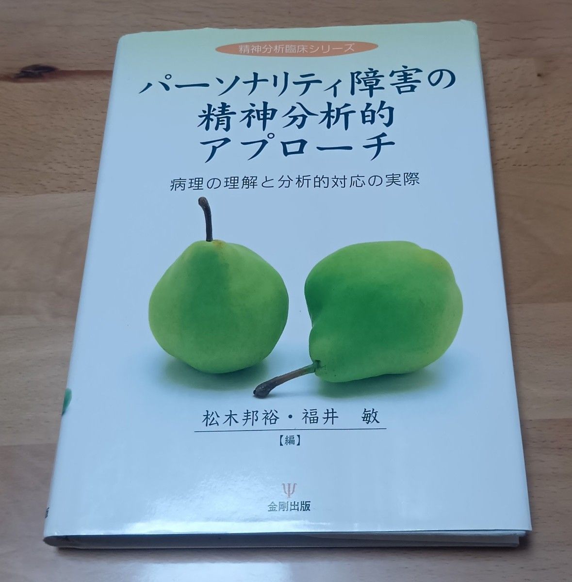 パーソナリティ障害の精神分析的アプローチ　病理の理解と分析的対応の実際 （精神分析臨床シリーズ） 松木邦裕／編　福井敏／編