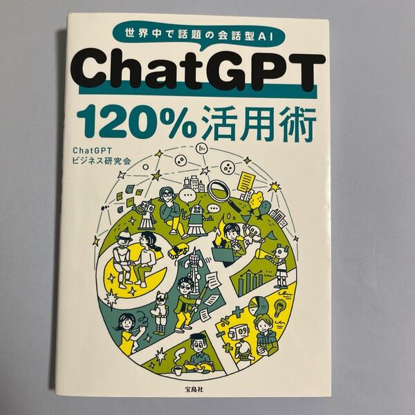 ChatGPT 120%活用術 世界中で話題の会話型AI ChatGPTビジネス研究会/著